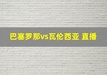 巴塞罗那vs瓦伦西亚 直播